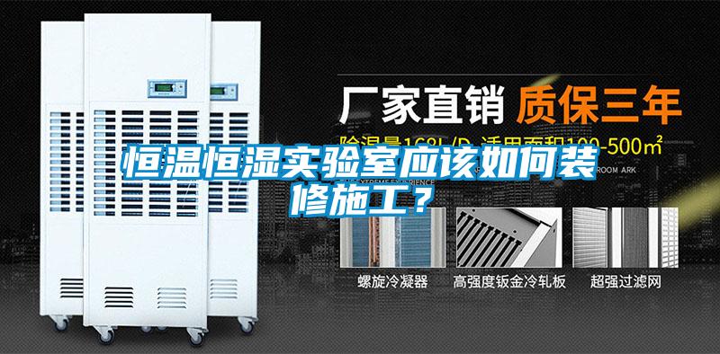 恒温恒湿实验室应该如何装修施工？