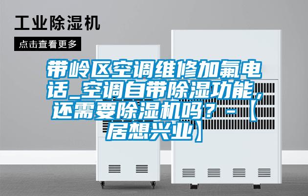 带岭区空调维修加氟电话_空调自带除湿功能，还需要粉色视频免费在线观看吗？-【居想兴业】
