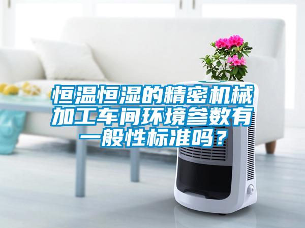 恒温恒湿的精密机械加工车间环境参数有一般性标准吗？