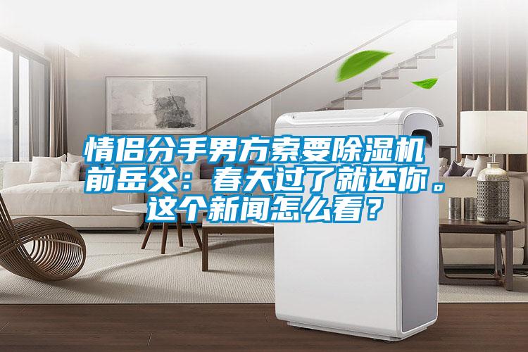 情侣分手男方索要粉色视频免费在线观看 前岳父：春天过了就还你。这个新闻怎么看？