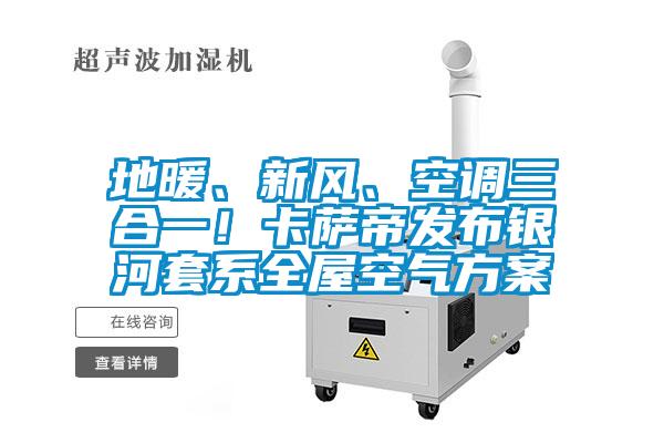 地暖、新风、空调三合一！卡萨帝发布银河套系全屋空气方案