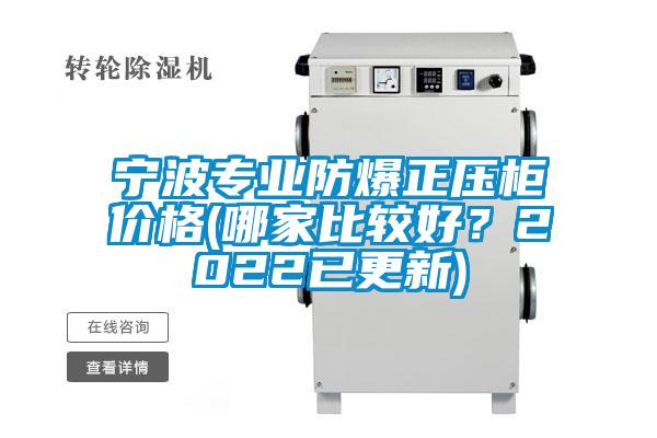 宁波专业防爆正压柜价格(哪家比较好？2022已更新)