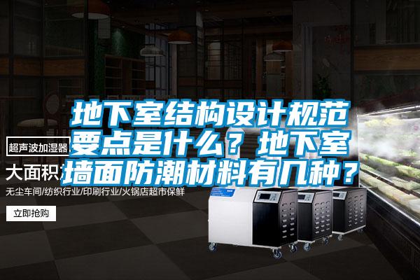 地下室结构设计规范要点是什么？地下室墙面防潮材料有几种？