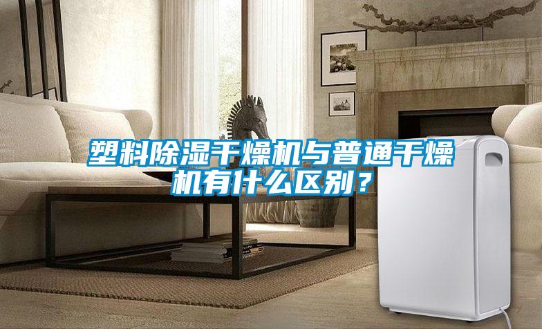 塑料除湿干燥机与普通干燥机有什么区别？
