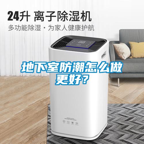 地下室防潮怎么做更好？