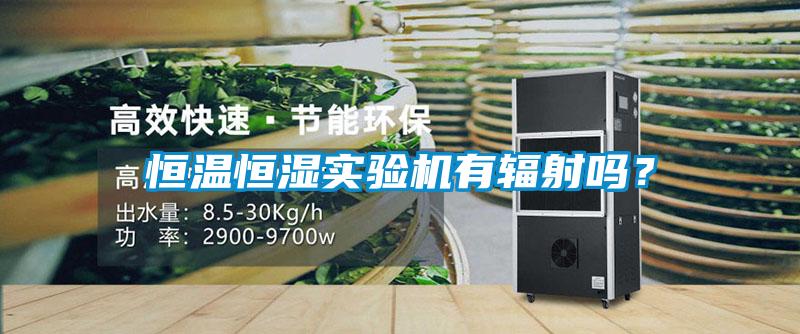 恒温恒湿实验机有辐射吗？