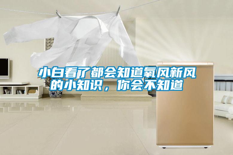 小白看了都会知道氧风新风的小知识，你会不知道