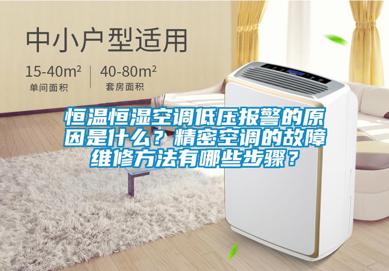 恒温恒湿空调低压报警的原因是什么？精密空调的故障维修方法有哪些步骤？