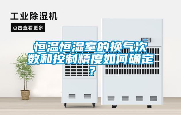 恒温恒湿室的换气次数和控制精度如何确定？