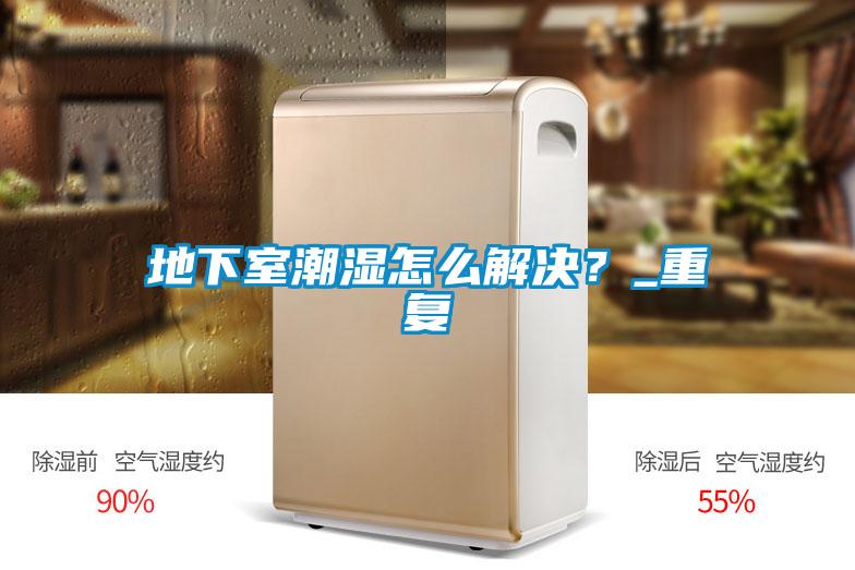 地下室潮湿怎么解决？_重复