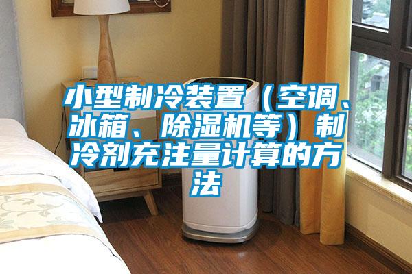 小型制冷装置（空调、冰箱、粉色视频免费在线观看等）制冷剂充注量计算的方法