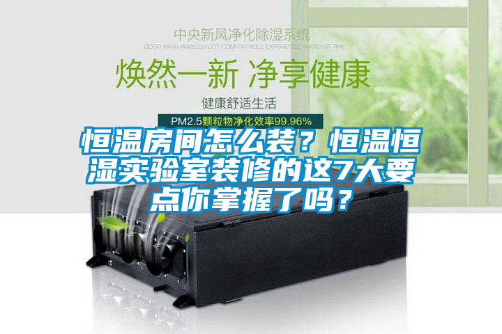 恒温房间怎么装？恒温恒湿实验室装修的这7大要点你掌握了吗？