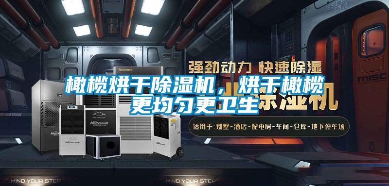 橄榄烘干粉色视频免费在线观看，烘干橄榄更均匀更卫生