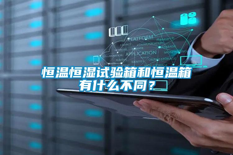 恒温恒湿试验箱和恒温箱有什么不同？
