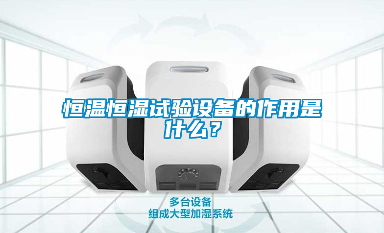 恒温恒湿试验设备的作用是什么？