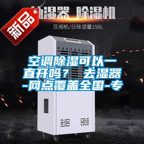 空调除湿可以一直开吗？ 去湿器-网点覆盖全国-专