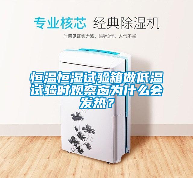 恒温恒湿试验箱做低温试验时观察窗为什么会发热？