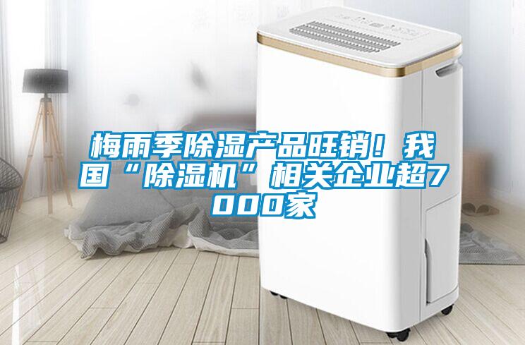 梅雨季除湿产品旺销！我国“粉色视频免费在线观看”相关企业超7000家