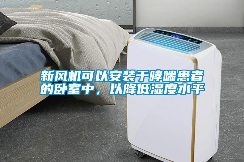 新风机可以安装于哮喘患者的卧室中，以降低湿度水平