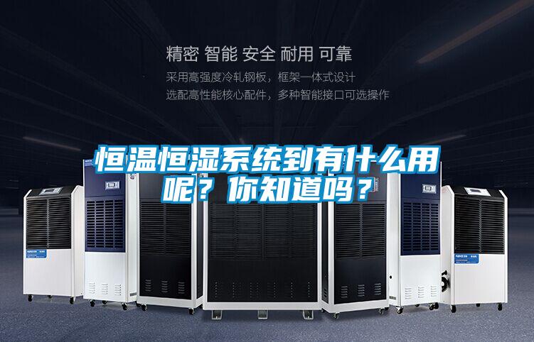恒温恒湿系统到有什么用呢？你知道吗？