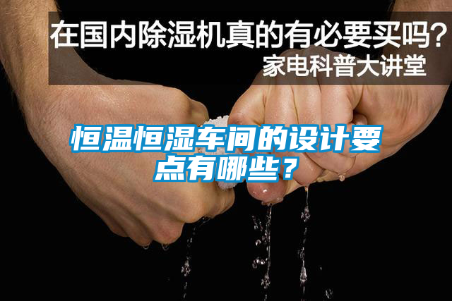 恒温恒湿车间的设计要点有哪些？