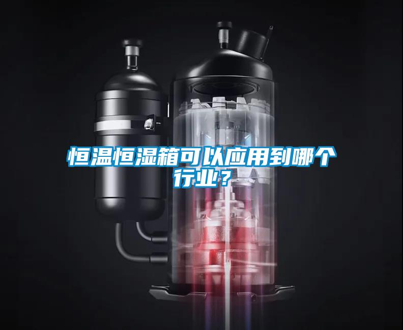 恒温恒湿箱可以应用到哪个行业？