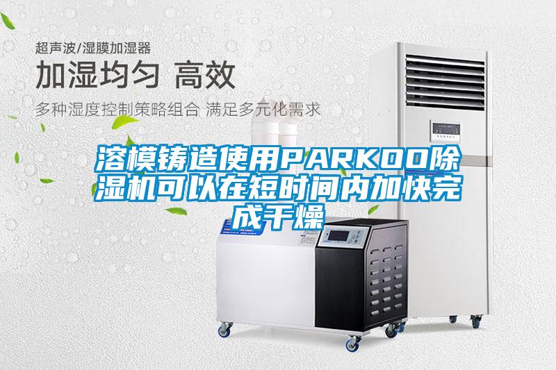 溶模铸造使用PARKOO粉色视频免费在线观看可以在短时间内加快完成干燥
