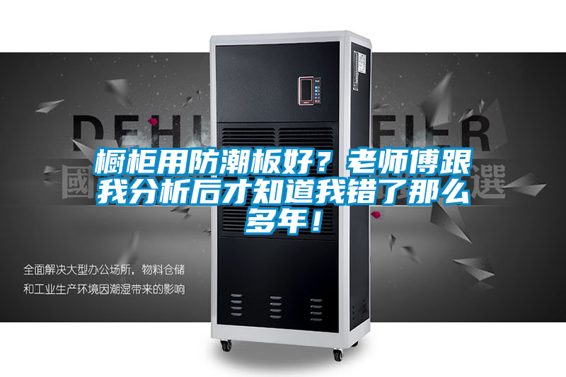 橱柜用防潮板好？老师傅跟我分析后才知道我错了那么多年！