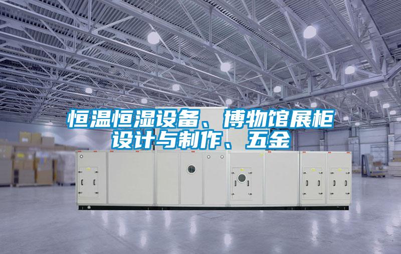恒温恒湿设备、博物馆展柜设计与制作、五金