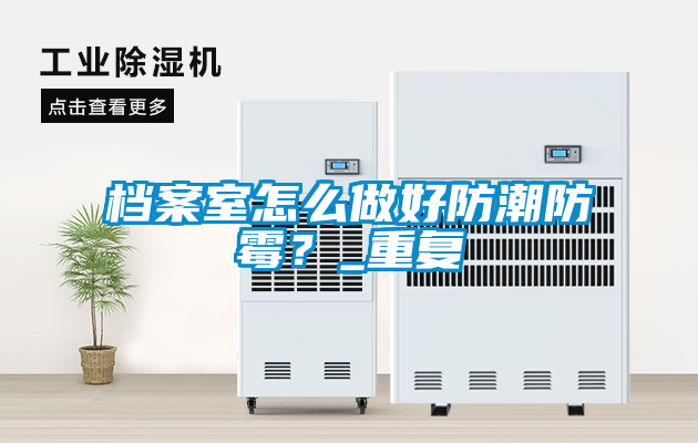 档案室怎么做好防潮防霉？_重复