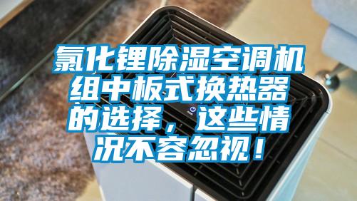 氯化锂除湿空调机组中板式换热器的选择，这些情况不容忽视！