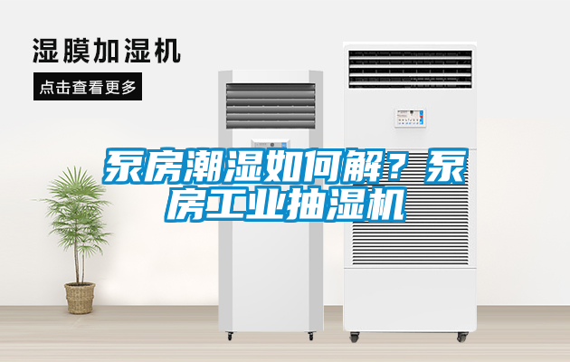 泵房潮湿如何解？泵房工业抽湿机