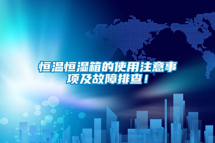 恒温恒湿箱的使用注意事项及故障排查！