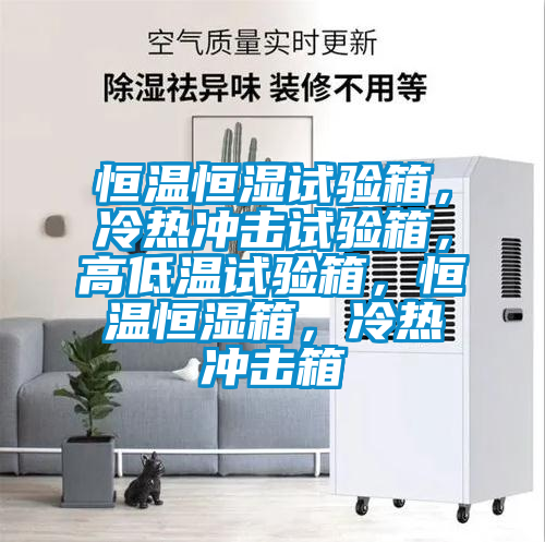 恒温恒湿试验箱，冷热冲击试验箱，高低温试验箱，恒温恒湿箱，冷热冲击箱