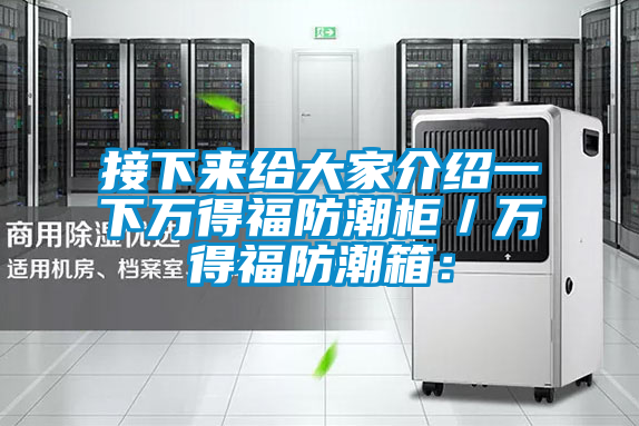 接下来给大家介绍一下万得福防潮柜／万得福防潮箱：