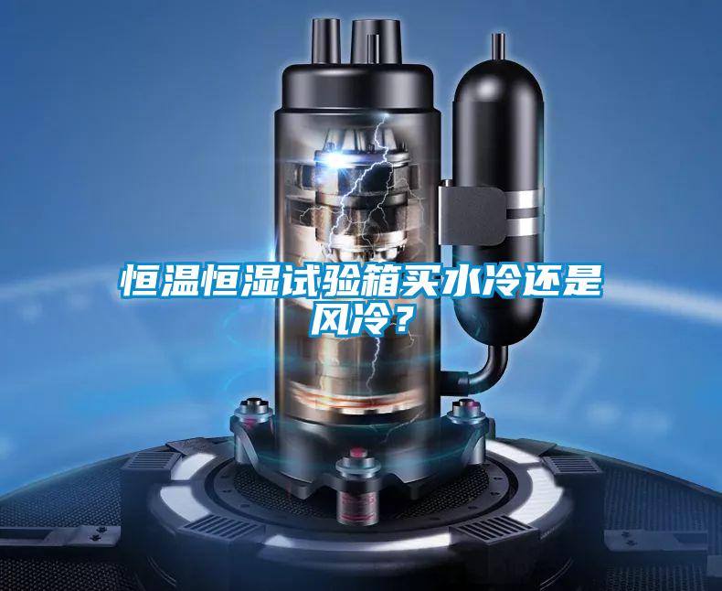 恒温恒湿试验箱买水冷还是风冷？