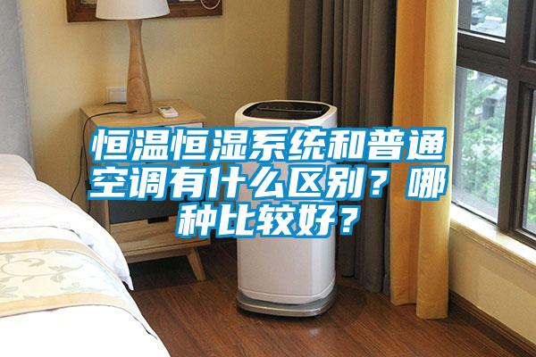 恒温恒湿系统和普通空调有什么区别？哪种比较好？