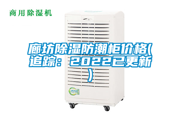 廊坊除湿防潮柜价格(追踪：2022已更新)