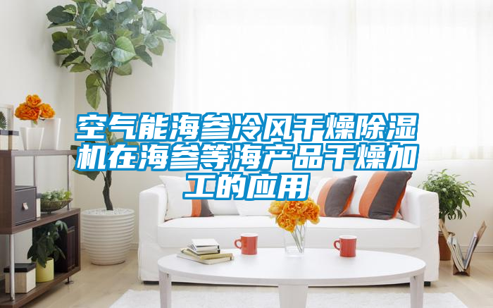 空气能海参冷风干燥粉色视频免费在线观看在海参等海产品干燥加工的应用