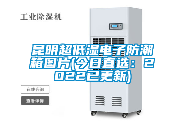 昆明超低湿电子防潮箱图片(今日直选：2022已更新)