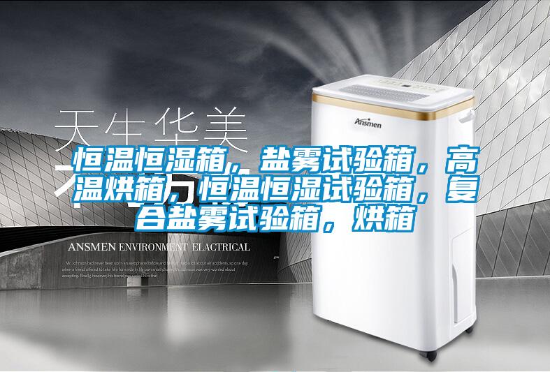 恒温恒湿箱，盐雾试验箱，高温烘箱，恒温恒湿试验箱，复合盐雾试验箱，烘箱