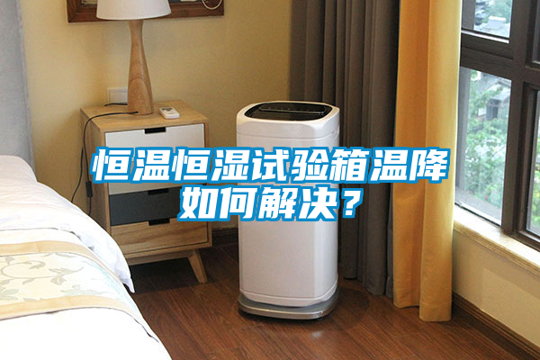 恒温恒湿试验箱温降如何解决？