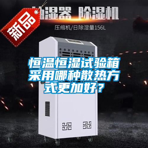 恒温恒湿试验箱采用哪种散热方式更加好？