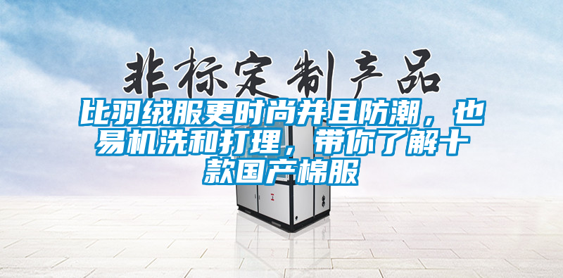 比羽绒服更时尚并且防潮，也易机洗和打理，带你了解十款国产棉服