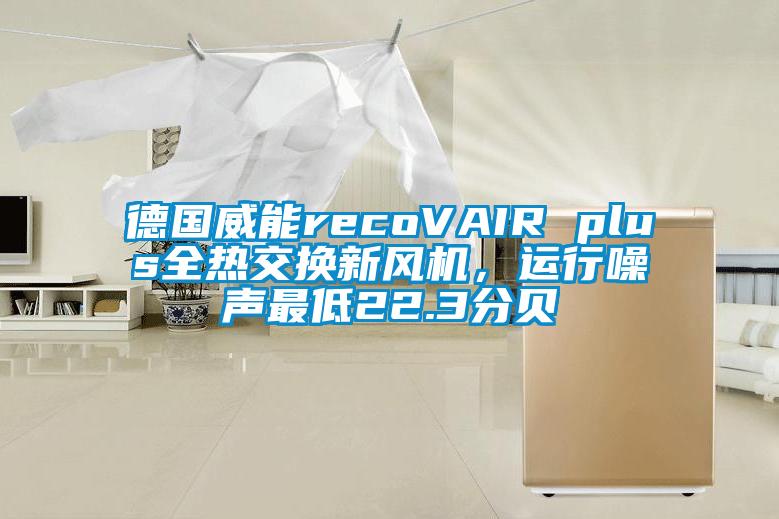 德国威能recoVAIR plus全热交换新风机，运行噪声最低22.3分贝