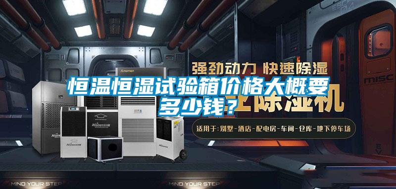 恒温恒湿试验箱价格大概要多少钱？