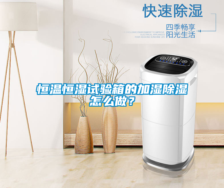 恒温恒湿试验箱的加湿除湿怎么做？