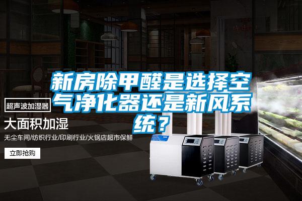 新房除甲醛是选择空气净化器还是新风系统？