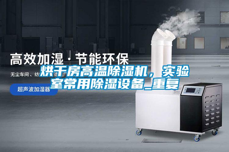 烘干房高温粉色视频免费在线观看，实验室常用除湿设备_重复