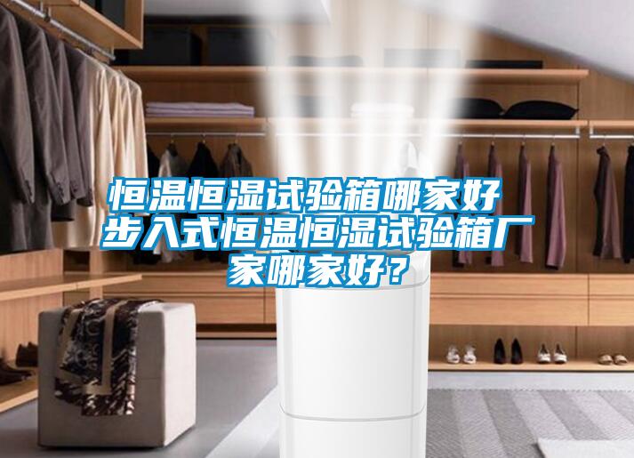恒温恒湿试验箱哪家好 步入式恒温恒湿试验箱厂家哪家好？